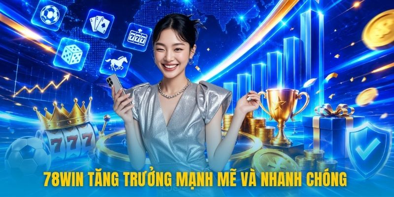 78win tăng trưởng mạnh mẽ và nhanh chóng